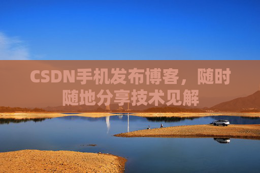 CSDN手机发布博客,随时随地分享技术见解